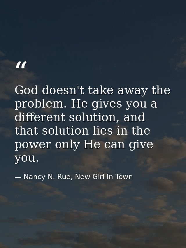 God doesn't take away the problem. He gives you a different solution, and that solution lies in the power only He can gi — Nancy N. Rue, New Girl in Town