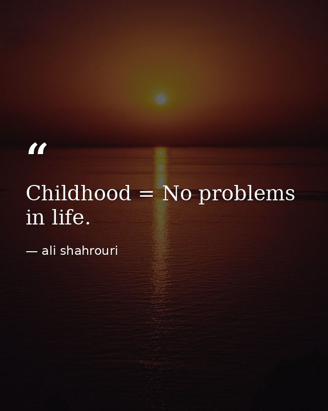 Childhood = No problems in life. — ali shahrouri