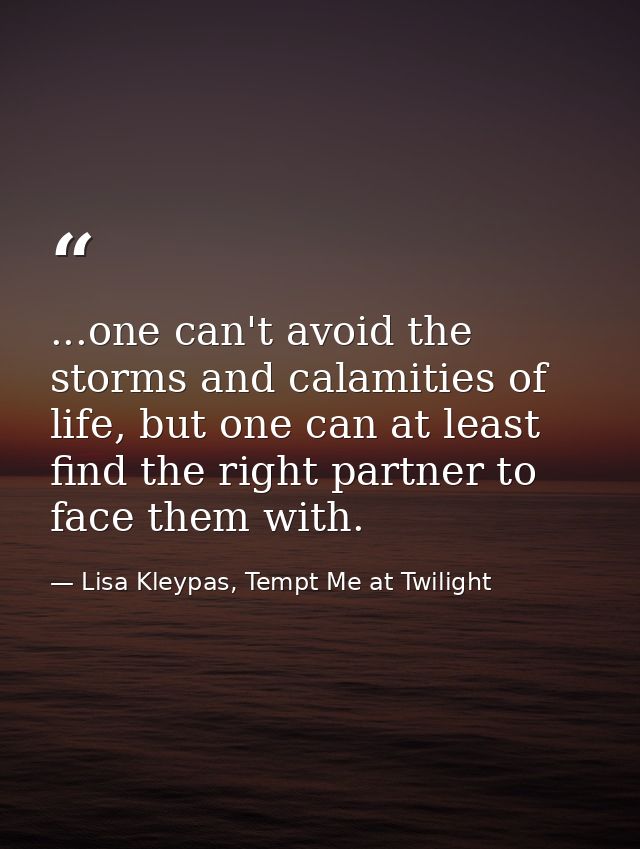 ...one can't avoid the storms and calamities of life, but one can at least find the right partner to face them with. — Lisa Kleypas, Tempt Me at Twilight