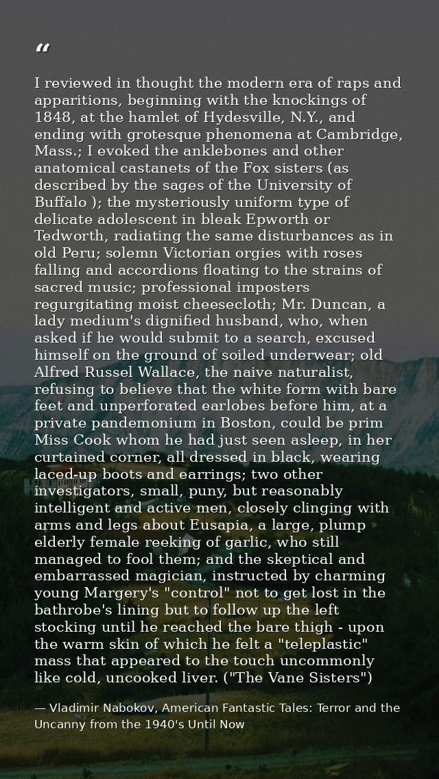 I reviewed in thought the modern era of raps and apparitions, beginning with the knockings of 1848, at the hamlet of Hyd — Vladimir Nabokov, American Fantastic Tales: Terror and the Uncanny from the 1940's Until Now