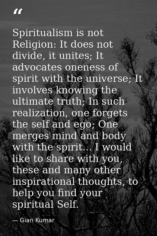 Spiritualism is not Religion: It does not divide, it unites; It advocates oneness of spirit with the universe; It involv — Gian Kumar