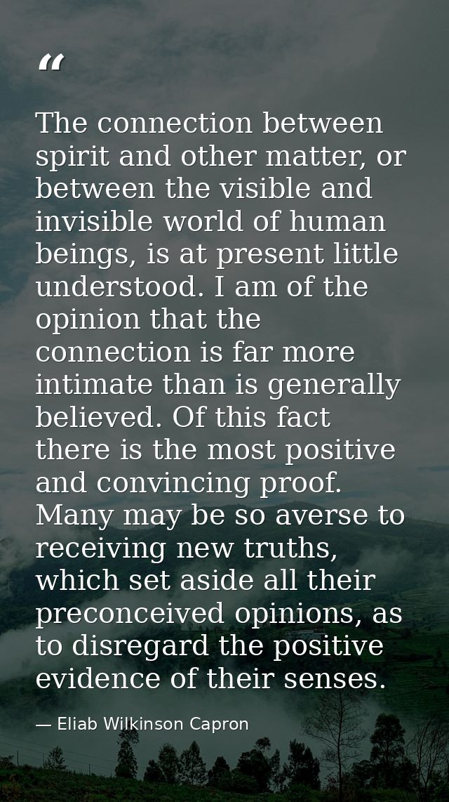 The connection between spirit and other matter, or between the visible and invisible world of human beings, is at presen — Eliab Wilkinson Capron