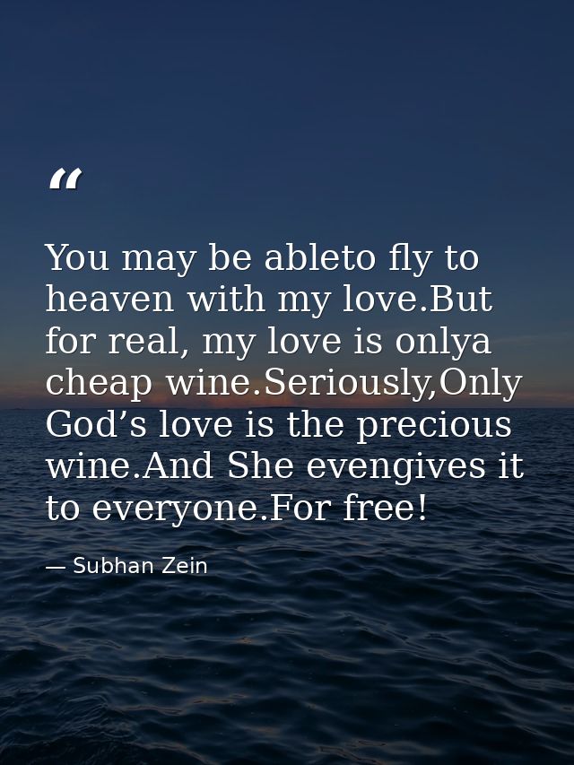 You may be ableto fly to heaven with my love.But for real, my love is onlya cheap wine.Seriously,Only God’s love is the  — Subhan Zein