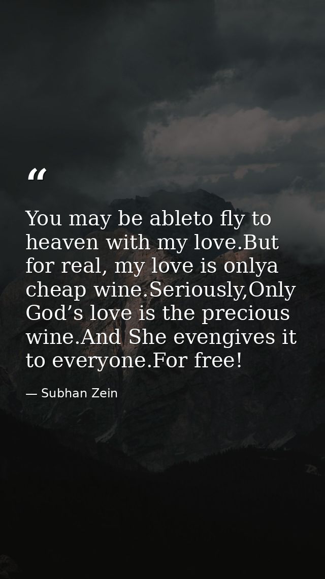 You may be ableto fly to heaven with my love.But for real, my love is onlya cheap wine.Seriously,Only God’s love is the  — Subhan Zein