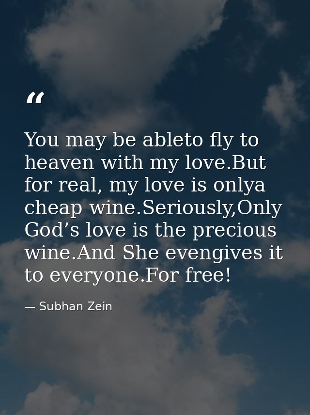 You may be ableto fly to heaven with my love.But for real, my love is onlya cheap wine.Seriously,Only God’s love is the  — Subhan Zein