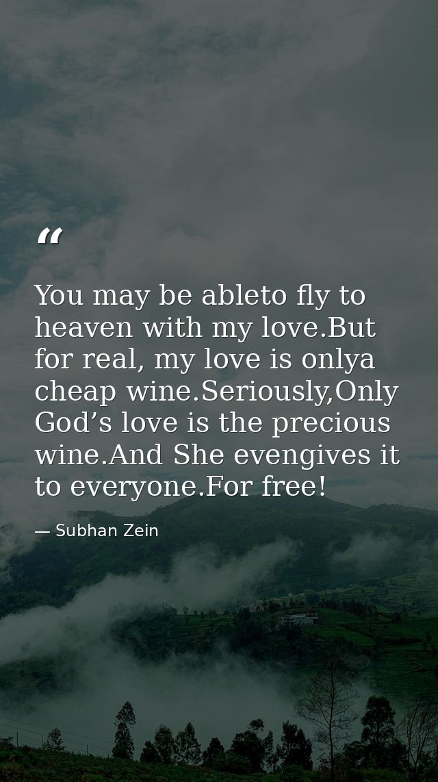 You may be ableto fly to heaven with my love.But for real, my love is onlya cheap wine.Seriously,Only God’s love is the  — Subhan Zein