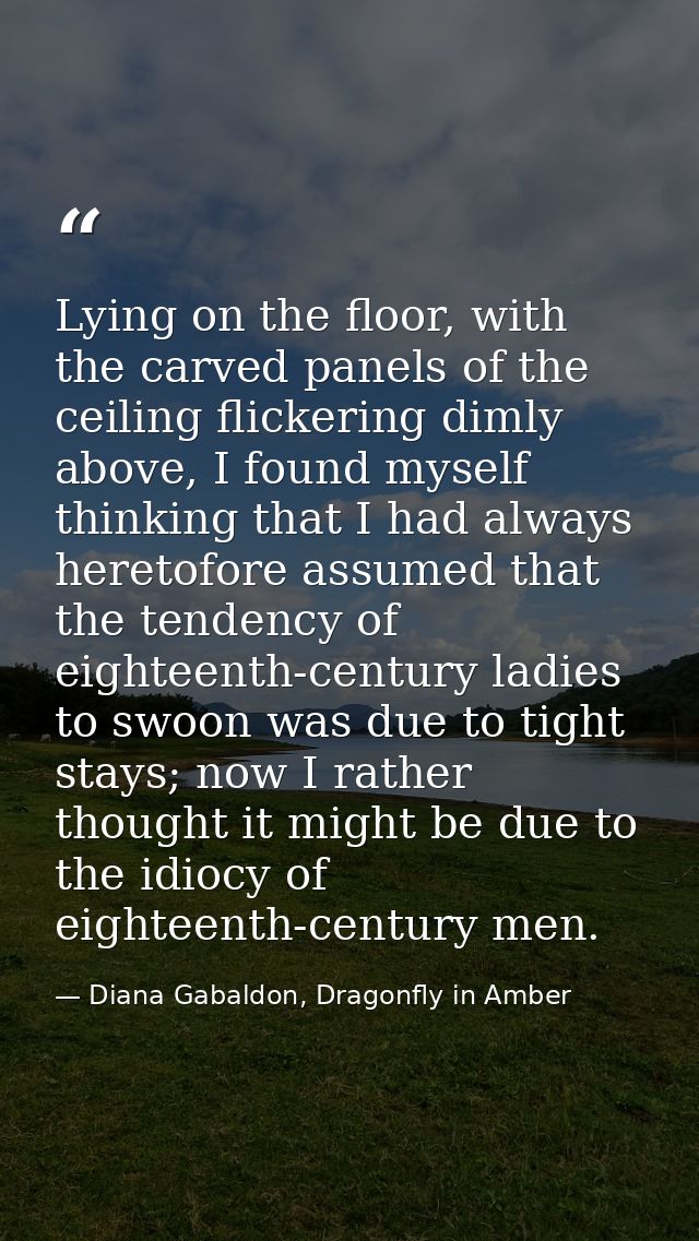 Lying on the floor, with the carved panels of the ceiling flickering dimly above, I found myself thinking that I had alw — Diana Gabaldon, Dragonfly in Amber