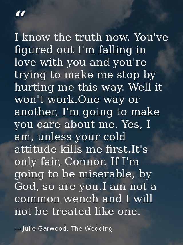 I know the truth now. You've figured out I'm falling in love with you and you're trying to make me stop by hurting me th — Julie Garwood, The Wedding