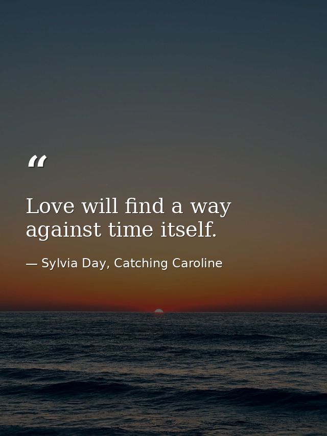 Love will find a way against time itself. — Sylvia Day, Catching Caroline