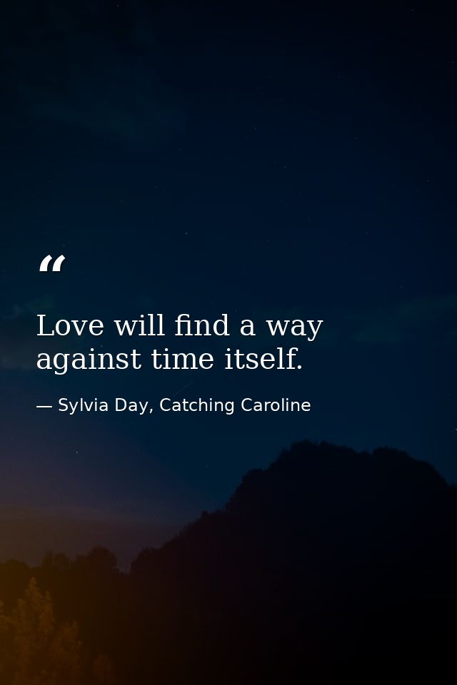 Love will find a way against time itself. — Sylvia Day, Catching Caroline