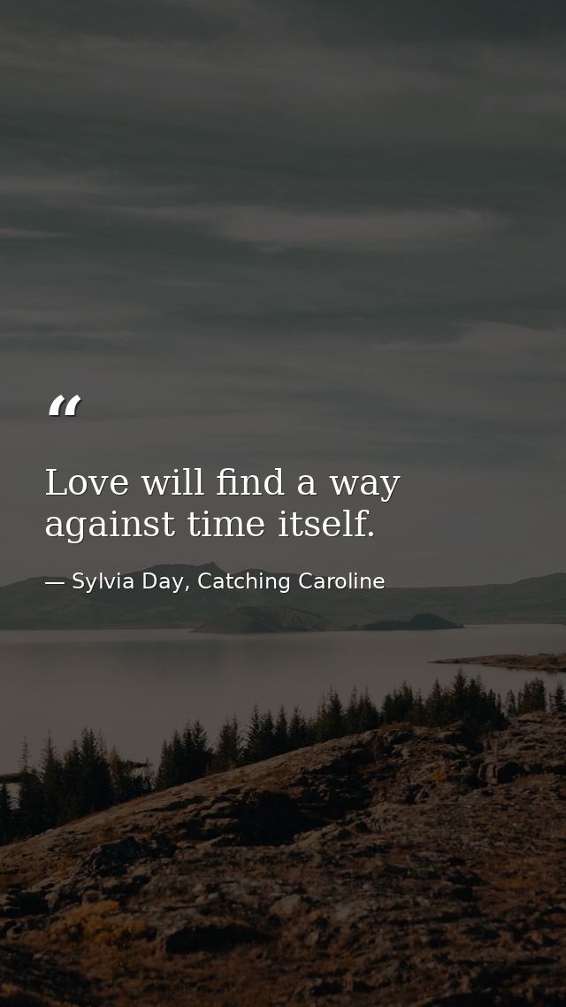 Love will find a way against time itself. — Sylvia Day, Catching Caroline