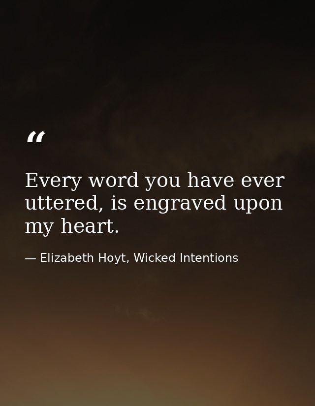 Every word you have ever uttered, is engraved upon my heart. — Elizabeth Hoyt, Wicked Intentions