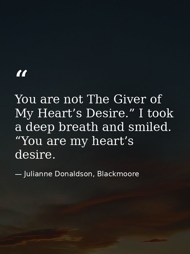 You are not The Giver of My Heart’s Desire.” I took a deep breath and smiled. “You are my heart’s desire. — Julianne Donaldson, Blackmoore