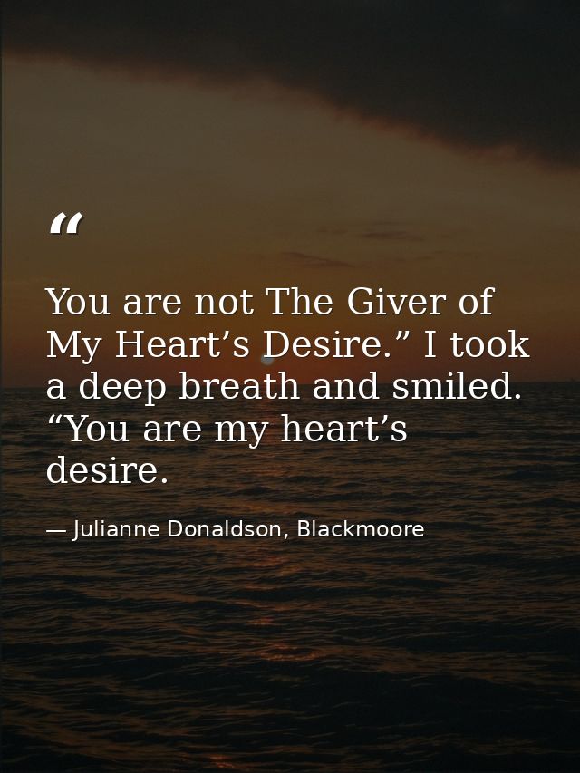 You are not The Giver of My Heart’s Desire.” I took a deep breath and smiled. “You are my heart’s desire. — Julianne Donaldson, Blackmoore