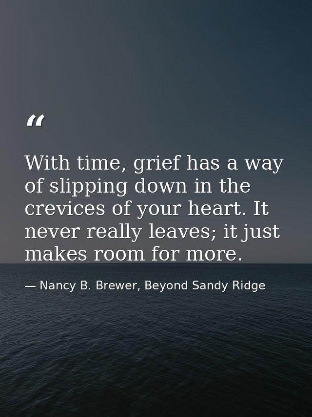 With time, grief has a way of slipping down in the crevices of your heart. It never really leaves; it just makes room fo — Nancy B. Brewer, Beyond Sandy Ridge