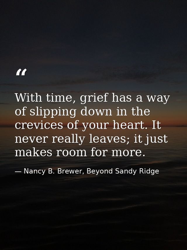 With time, grief has a way of slipping down in the crevices of your heart. It never really leaves; it just makes room fo — Nancy B. Brewer, Beyond Sandy Ridge