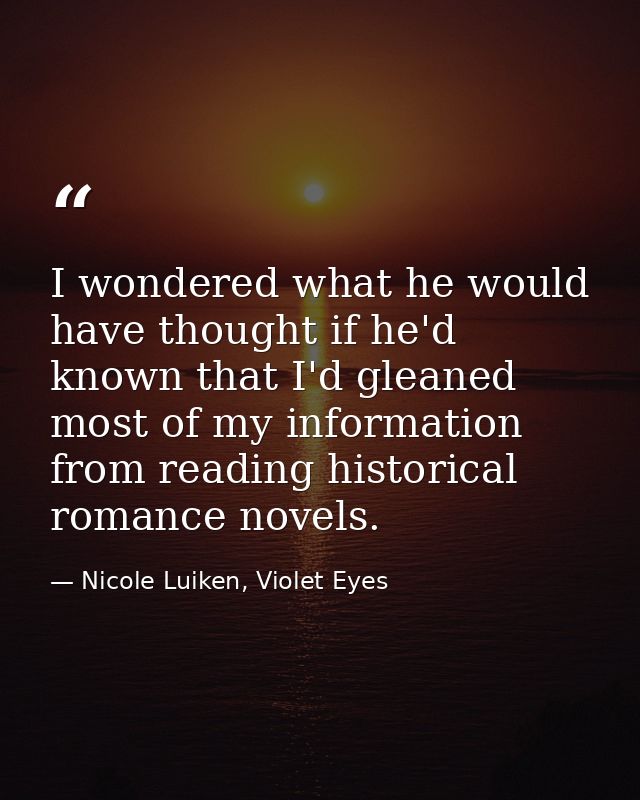 I wondered what he would have thought if he'd known that I'd gleaned most of my information from reading historical roma — Nicole Luiken, Violet Eyes