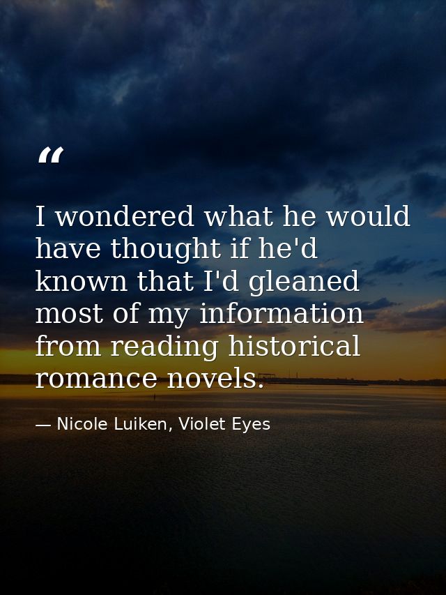 I wondered what he would have thought if he'd known that I'd gleaned most of my information from reading historical roma — Nicole Luiken, Violet Eyes