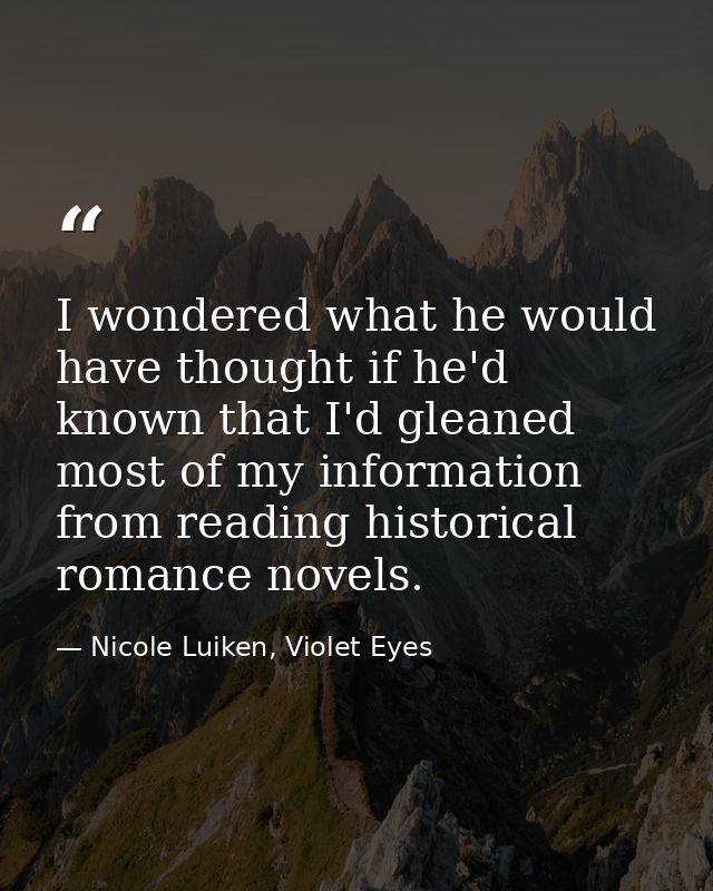 I wondered what he would have thought if he'd known that I'd gleaned most of my information from reading historical roma — Nicole Luiken, Violet Eyes