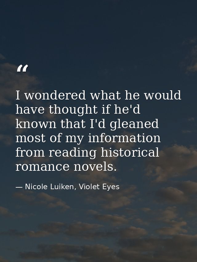 I wondered what he would have thought if he'd known that I'd gleaned most of my information from reading historical roma — Nicole Luiken, Violet Eyes