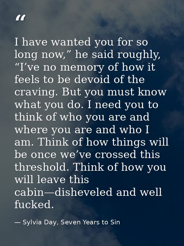I have wanted you for so long now,” he said roughly, “I’ve no memory of how it feels to be devoid of the craving. But yo — Sylvia Day, Seven Years to Sin