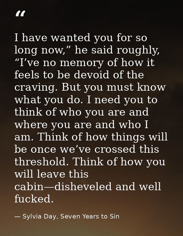 I have wanted you for so long now,” he said roughly, “I’ve no memory of how it feels to be devoid of the craving. But yo — Sylvia Day, Seven Years to Sin