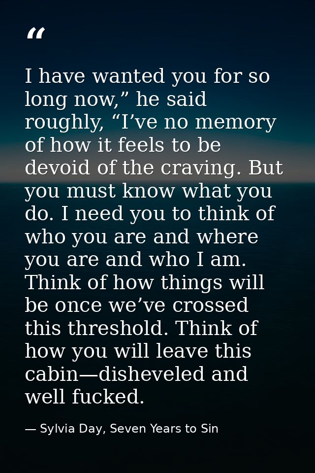 I have wanted you for so long now,” he said roughly, “I’ve no memory of how it feels to be devoid of the craving. But yo — Sylvia Day, Seven Years to Sin