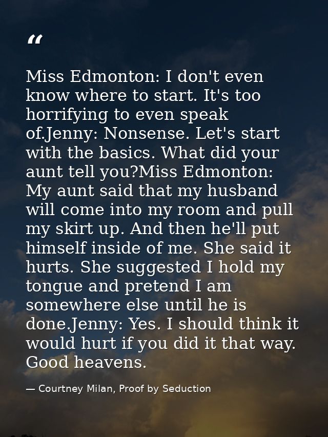 Miss Edmonton: I don't even know where to start. It's too horrifying to even speak of.Jenny: Nonsense. Let's start with  — Courtney Milan, Proof by Seduction