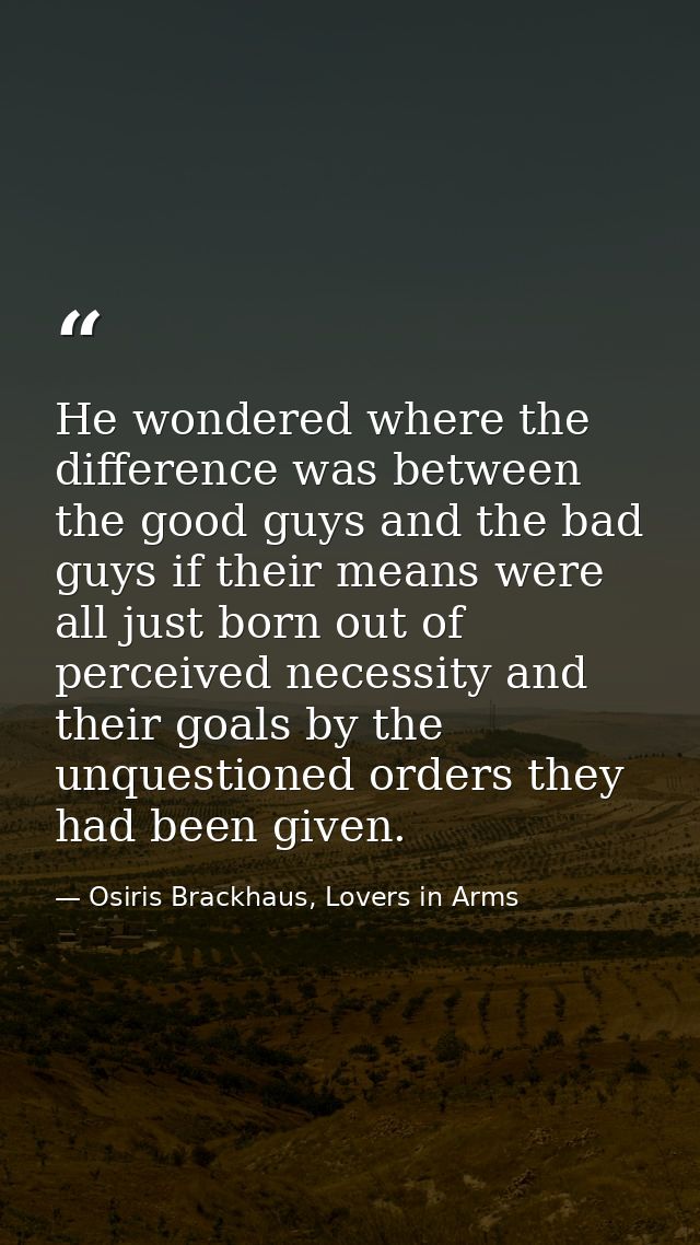 He wondered where the difference was between the good guys and the bad guys if their means were all just born out of per — Osiris Brackhaus, Lovers in Arms