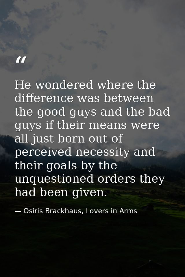 He wondered where the difference was between the good guys and the bad guys if their means were all just born out of per — Osiris Brackhaus, Lovers in Arms