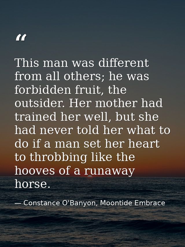 This man was different from all others; he was forbidden fruit, the outsider. Her mother had trained her well, but she h — Constance O'Banyon, Moontide Embrace