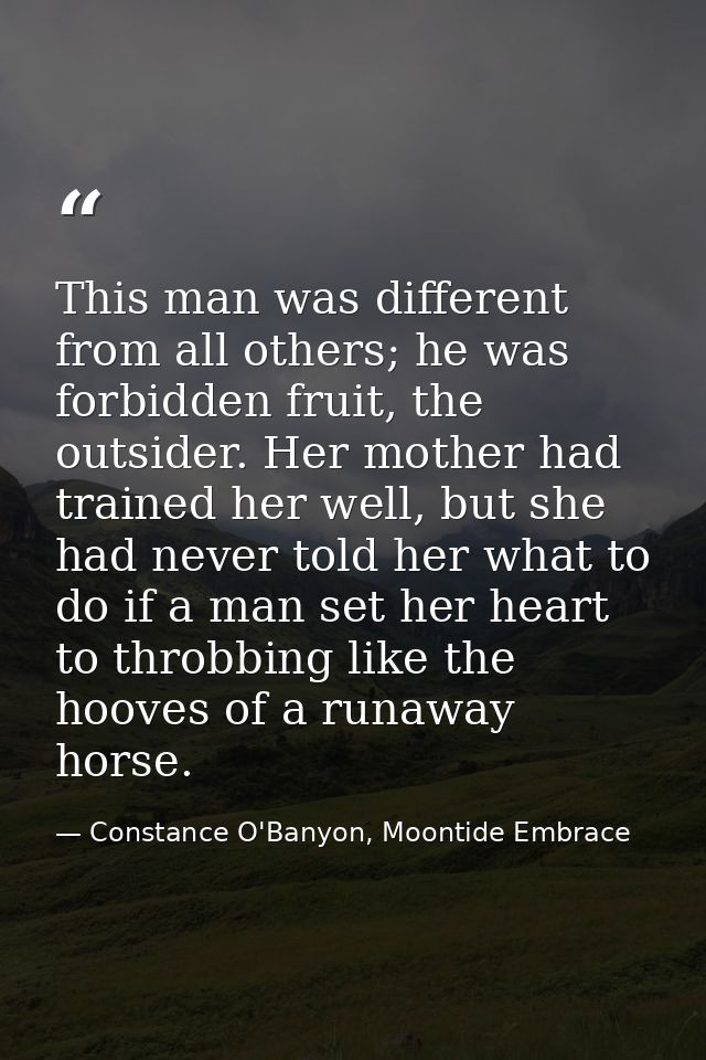 This man was different from all others; he was forbidden fruit, the outsider. Her mother had trained her well, but she h — Constance O'Banyon, Moontide Embrace