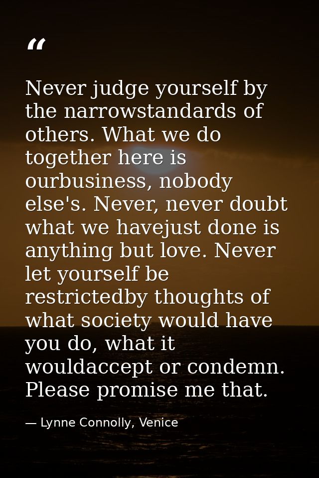 Never judge yourself by the narrowstandards of others. What we do together here is ourbusiness, nobody else's. Never, ne — Lynne Connolly, Venice