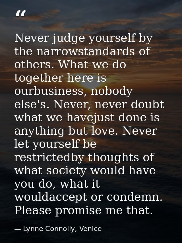 Never judge yourself by the narrowstandards of others. What we do together here is ourbusiness, nobody else's. Never, ne — Lynne Connolly, Venice
