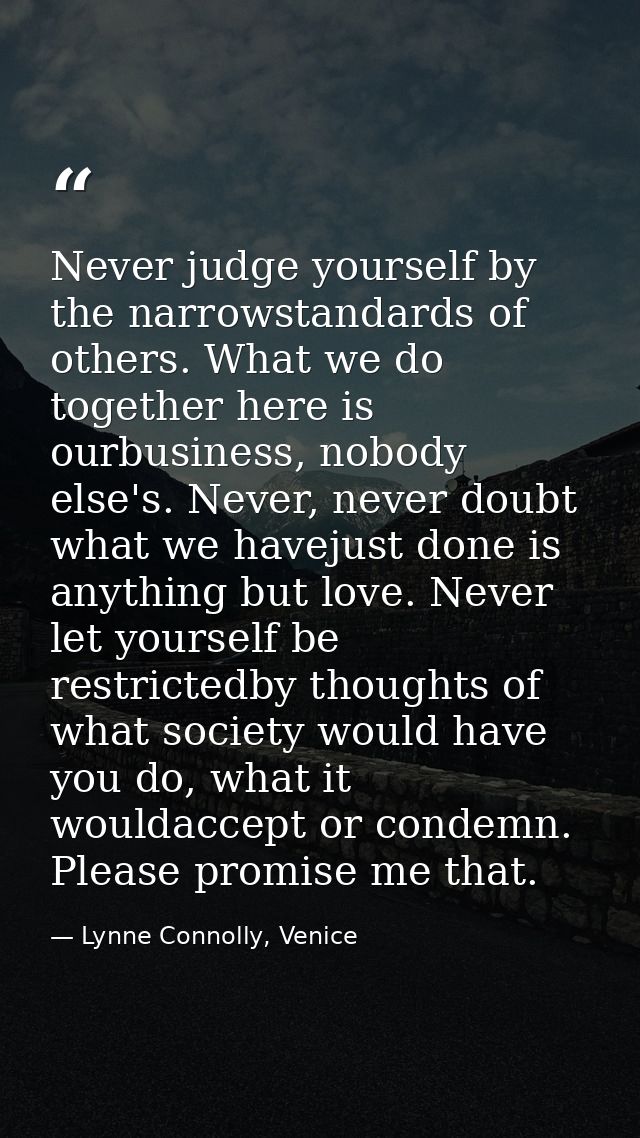 Never judge yourself by the narrowstandards of others. What we do together here is ourbusiness, nobody else's. Never, ne — Lynne Connolly, Venice