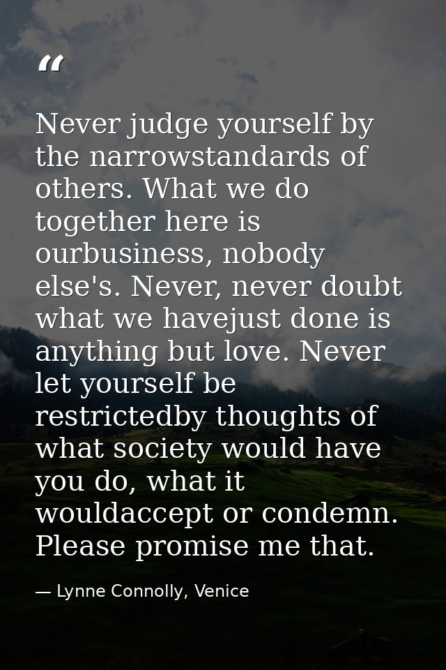 Never judge yourself by the narrowstandards of others. What we do together here is ourbusiness, nobody else's. Never, ne — Lynne Connolly, Venice