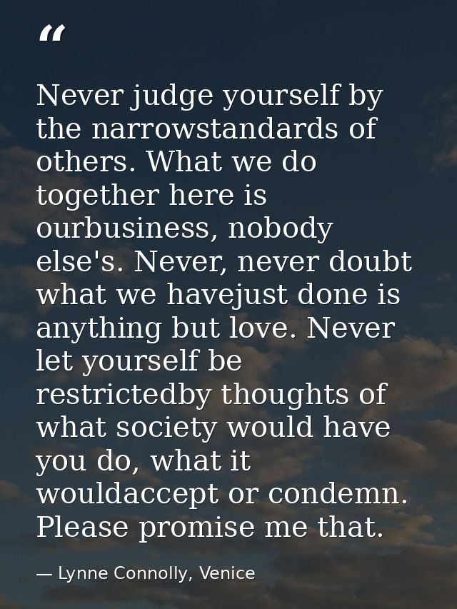 Never judge yourself by the narrowstandards of others. What we do together here is ourbusiness, nobody else's. Never, ne — Lynne Connolly, Venice