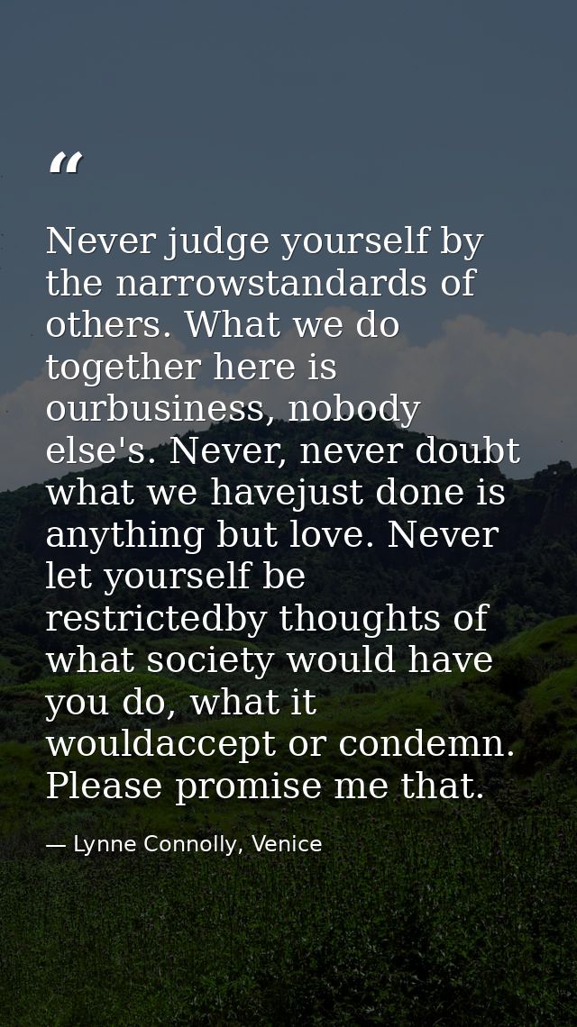 Never judge yourself by the narrowstandards of others. What we do together here is ourbusiness, nobody else's. Never, ne — Lynne Connolly, Venice