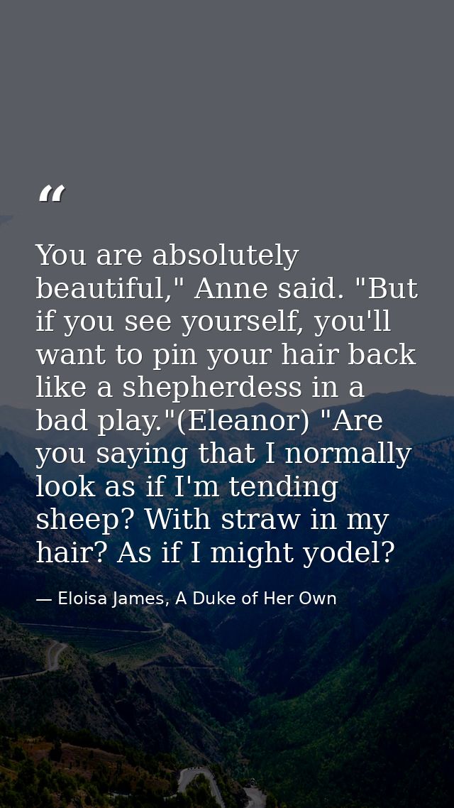 You are absolutely beautiful," Anne said. "But if you see yourself, you'll want to pin your hair back like a shepherdess — Eloisa James, A Duke of Her Own