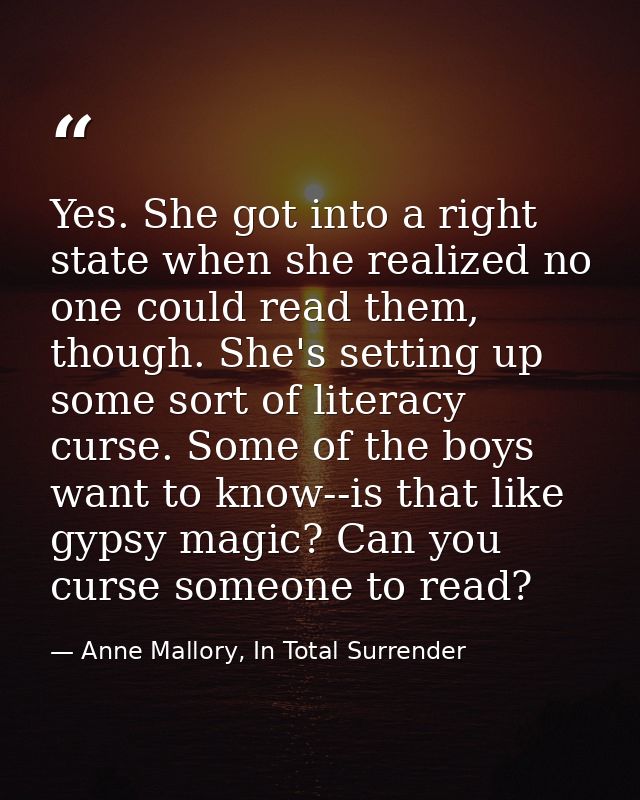 Yes. She got into a right state when she realized no one could read them, though. She's setting up some sort of literacy — Anne Mallory, In Total Surrender