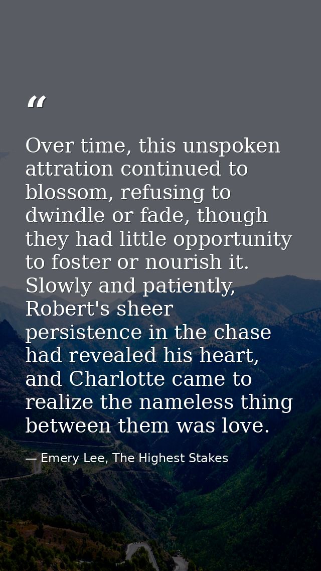 Over time, this unspoken attration continued to blossom, refusing to dwindle or fade, though they had little opportunity — Emery Lee, The Highest Stakes