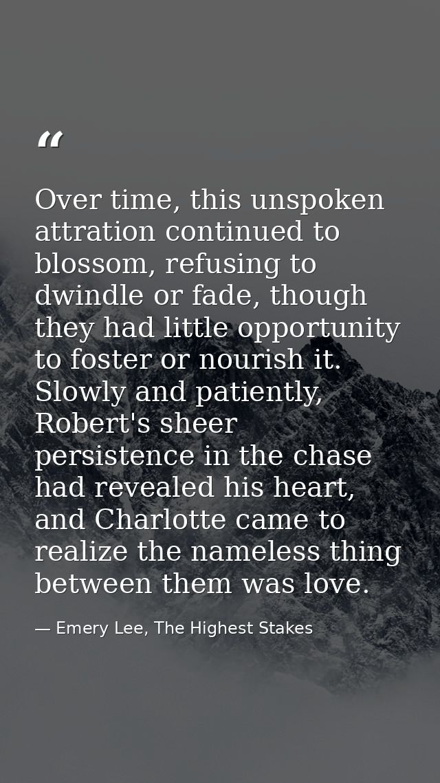 Over time, this unspoken attration continued to blossom, refusing to dwindle or fade, though they had little opportunity — Emery Lee, The Highest Stakes