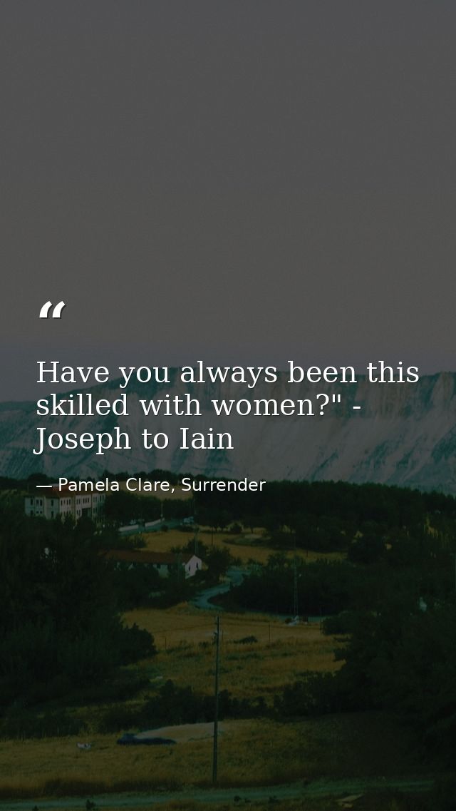 Have you always been this skilled with women?" - Joseph to Iain — Pamela Clare, Surrender