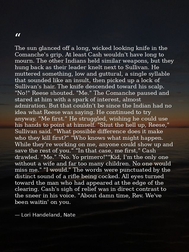 The sun glanced off a long, wicked looking knife in the Comanche's grip. At least Cash wouldn't have long to mourn. The  — Lori Handeland, Nate