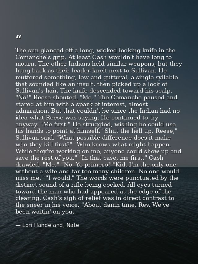 The sun glanced off a long, wicked looking knife in the Comanche's grip. At least Cash wouldn't have long to mourn. The  — Lori Handeland, Nate