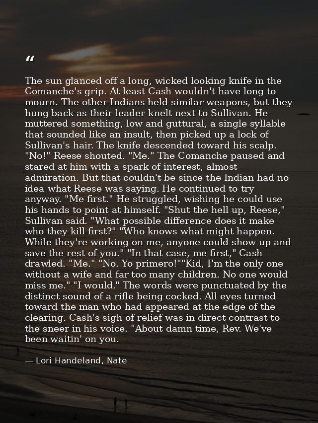 The sun glanced off a long, wicked looking knife in the Comanche's grip. At least Cash wouldn't have long to mourn. The  — Lori Handeland, Nate
