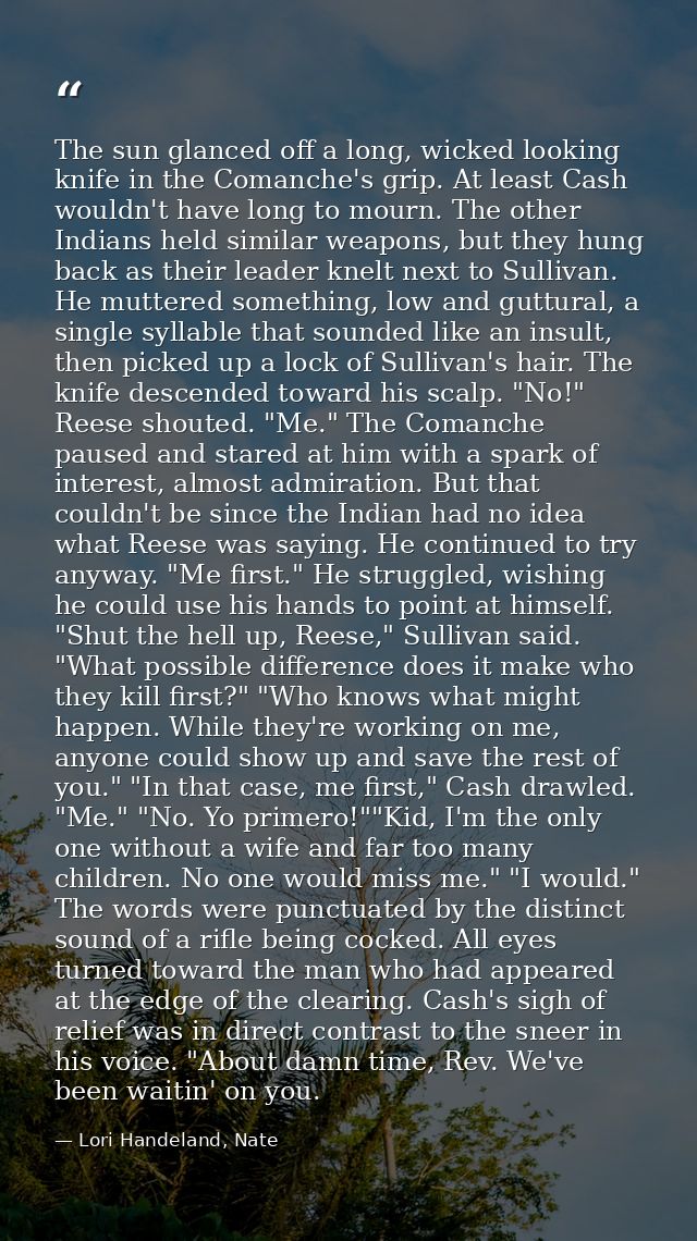 The sun glanced off a long, wicked looking knife in the Comanche's grip. At least Cash wouldn't have long to mourn. The  — Lori Handeland, Nate