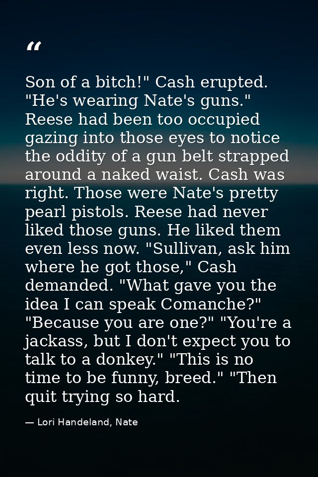 Son of a bitch!" Cash erupted. "He's wearing Nate's guns." Reese had been too occupied gazing into those eyes to notice  — Lori Handeland, Nate