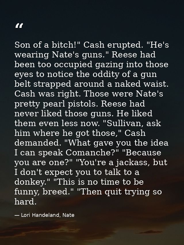 Son of a bitch!" Cash erupted. "He's wearing Nate's guns." Reese had been too occupied gazing into those eyes to notice  — Lori Handeland, Nate