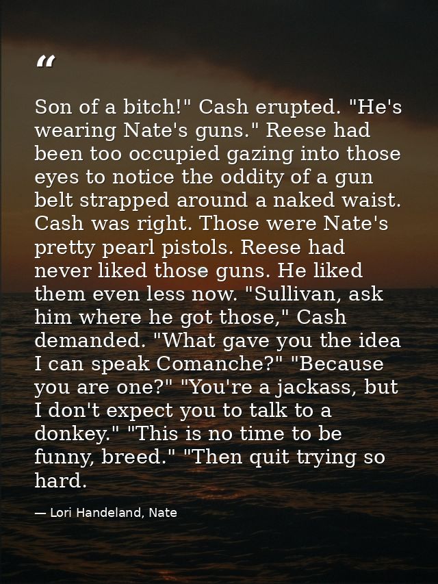 Son of a bitch!" Cash erupted. "He's wearing Nate's guns." Reese had been too occupied gazing into those eyes to notice  — Lori Handeland, Nate